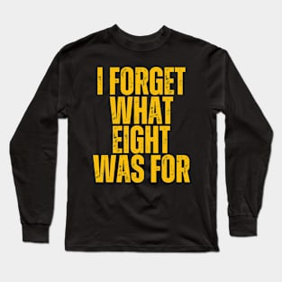 I Forget What Eight Was For Long Sleeve T-Shirt